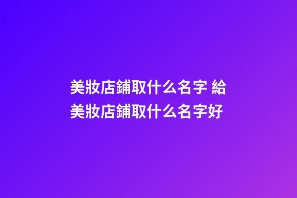 美妝店鋪取什么名字 給美妝店鋪取什么名字好
